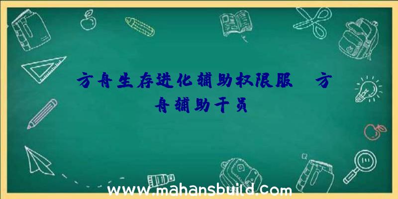 「方舟生存进化辅助权限服」|方舟辅助干员